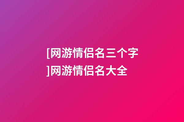 [网游情侣名三个字]网游情侣名大全-第1张-公司起名-玄机派